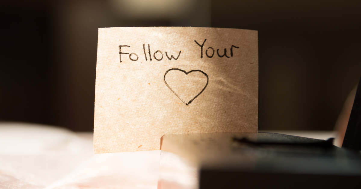 This is a reminder to listen to your heart and to follow your passions. 